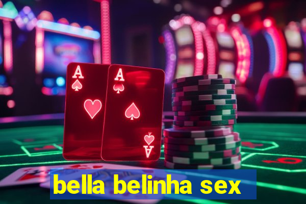 bella belinha sex